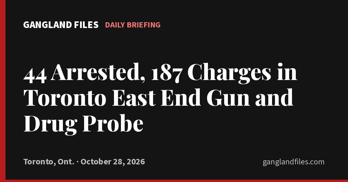 Gangland Files daily briefing card: 44 Arrested, 187 Charges in Toronto East End Gun and Drug Probe