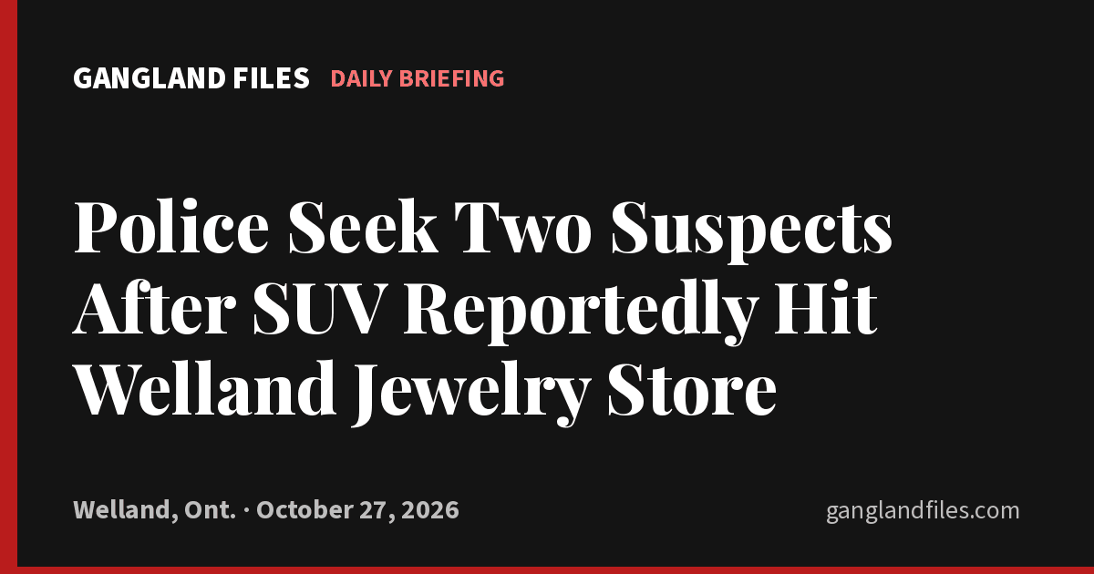 Gangland Files daily briefing card: Police Seek Two Suspects After SUV Reportedly Hit Welland Jewelry Store