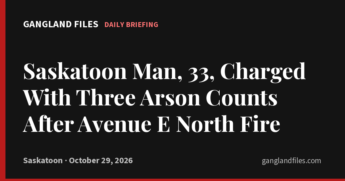 Saskatoon Man, 33, Charged With Three Arson Counts After Avenue E North Fire